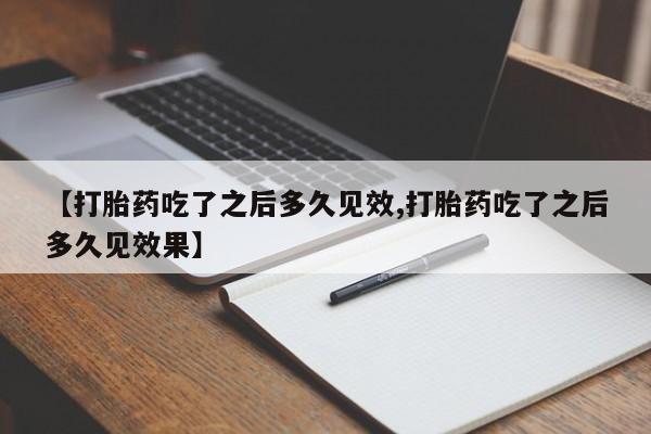 堕胎药微信有谁买微信【打胎药吃了之后多久见效,打胎药吃了之后多久见效果】