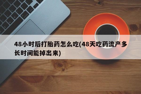 堕胎药微信有谁买微信48小时后打胎药怎么吃(48天吃药流产多长时间能掉出来)