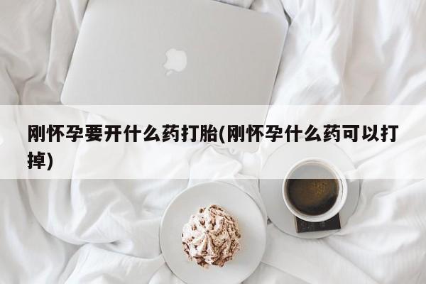 堕胎药微信有谁买微信刚怀孕要开什么药打胎(刚怀孕什么药可以打掉)