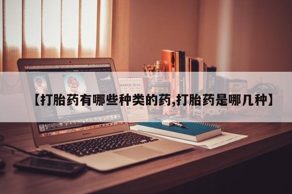 堕胎药微信有谁买微信【打胎药有哪些种类的药,打胎药是哪几种】