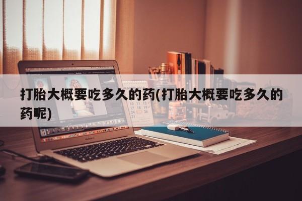堕胎药微信有谁买微信打胎大概要吃多久的药(打胎大概要吃多久的药呢)