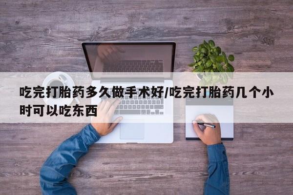 堕胎药微信有谁买微信吃完打胎药多久做手术好/吃完打胎药几个小时可以吃东西