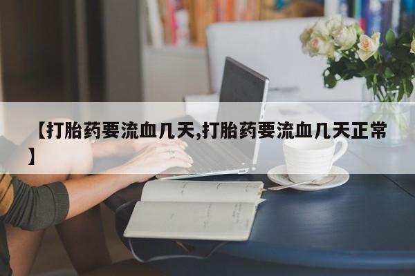堕胎药微信有谁买微信【打胎药要流血几天,打胎药要流血几天正常】