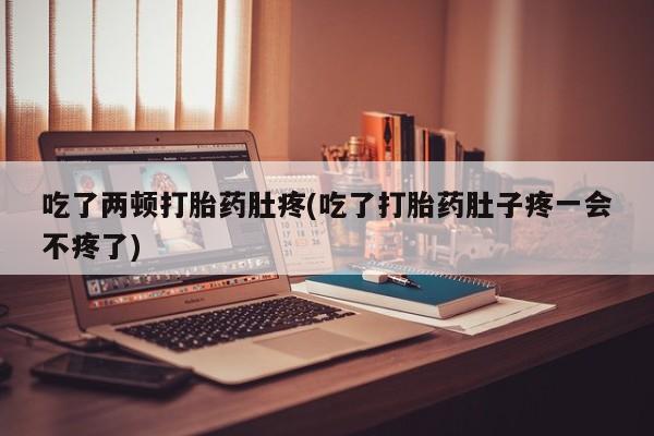 堕胎药微信有谁买微信吃了两顿打胎药肚疼(吃了打胎药肚子疼一会不疼了)
