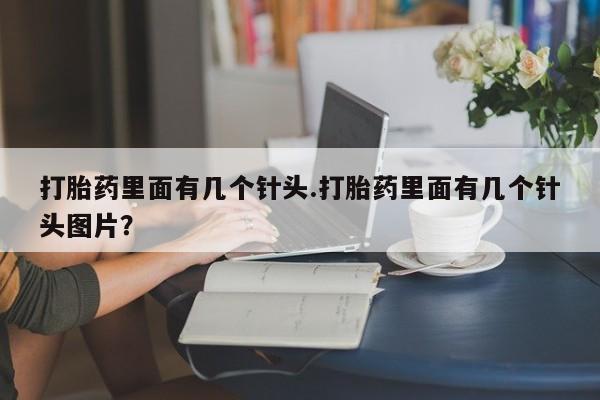 堕胎药微信有谁买微信打胎药里面有几个针头.打胎药里面有几个针头图片？