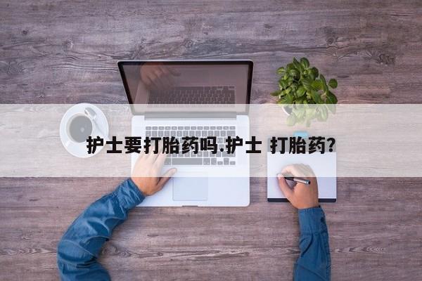 堕胎药微信有谁买微信护士要打胎药吗.护士 打胎药？