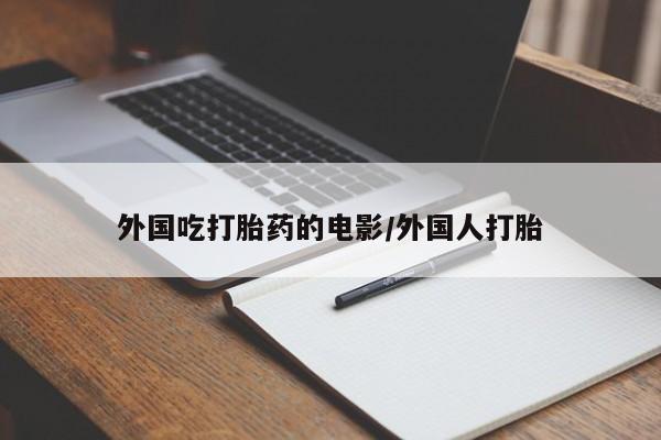 堕胎药微信有谁买微信外国吃打胎药的电影/外国人打胎