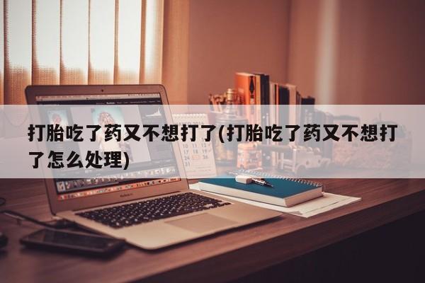 堕胎药微信有谁买微信打胎吃了药又不想打了(打胎吃了药又不想打了怎么处理)