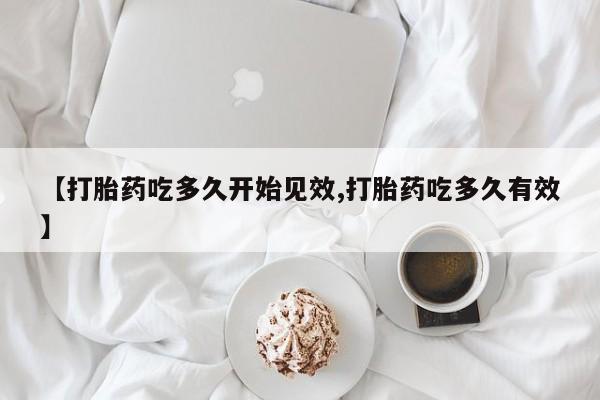 堕胎药微信有谁买微信【打胎药吃多久开始见效,打胎药吃多久有效】