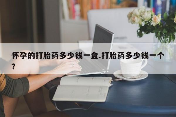 堕胎药微信有谁买微信怀孕的打胎药多少钱一盒.打胎药多少钱一个？