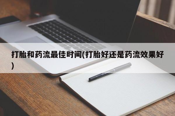 堕胎药微信有谁买微信打胎和药流最佳时间(打胎好还是药流效果好)