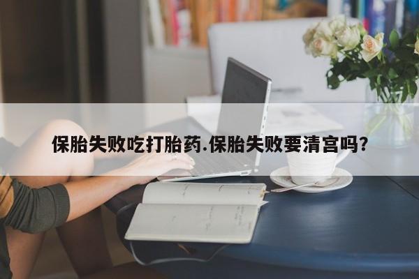 堕胎药微信有谁买微信保胎失败吃打胎药.保胎失败要清宫吗？