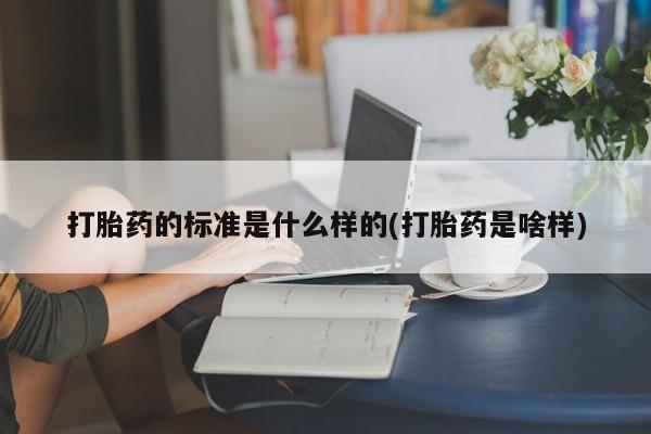 堕胎药微信有谁买微信打胎药的标准是什么样的(打胎药是啥样)
