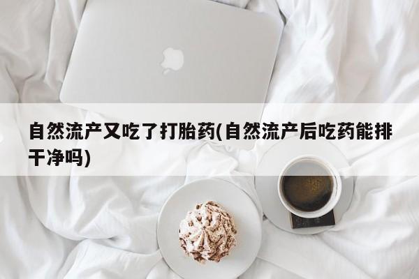 堕胎药微信有谁买微信自然流产又吃了打胎药(自然流产后吃药能排干净吗)