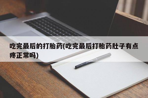 堕胎药微信有谁买微信吃完最后的打胎药(吃完最后打胎药肚子有点疼正常吗)