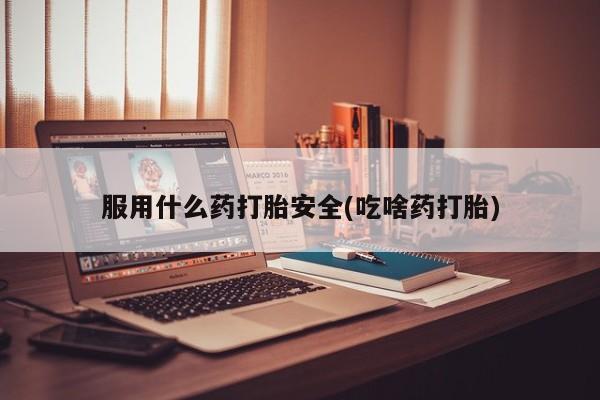 堕胎药微信有谁买微信服用什么药打胎安全(吃啥药打胎)