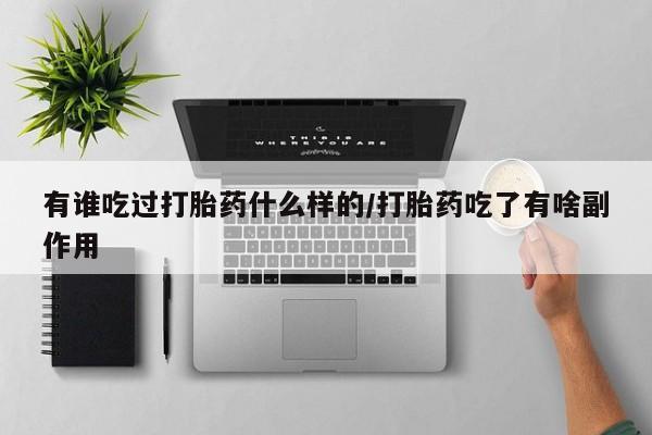 堕胎药微信有谁买微信有谁吃过打胎药什么样的/打胎药吃了有啥副作用