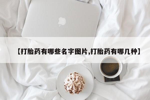 堕胎药微信有谁买微信【打胎药有哪些名字图片,打胎药有哪几种】
