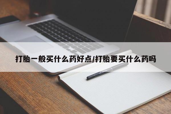 堕胎药微信有谁买微信打胎一般买什么药好点/打胎要买什么药吗