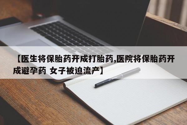 堕胎药微信有谁买微信【医生将保胎药开成打胎药,医院将保胎药开成避孕药 女子被迫流产】