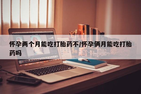 堕胎药微信有谁买微信怀孕两个月能吃打胎药不/怀孕俩月能吃打胎药吗