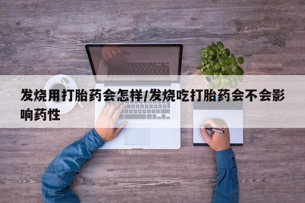 堕胎药微信有谁买微信发烧用打胎药会怎样/发烧吃打胎药会不会影响药性