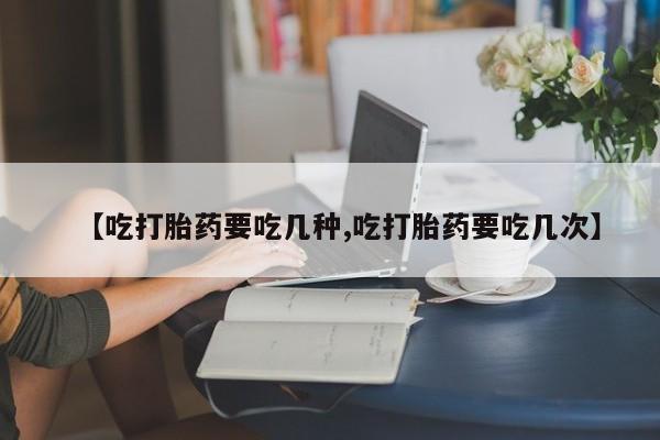 堕胎药微信有谁买微信【吃打胎药要吃几种,吃打胎药要吃几次】