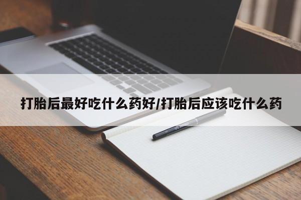 堕胎药微信有谁买微信打胎后最好吃什么药好/打胎后应该吃什么药