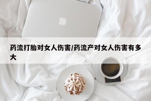堕胎药微信有谁买微信药流打胎对女人伤害/药流产对女人伤害有多大