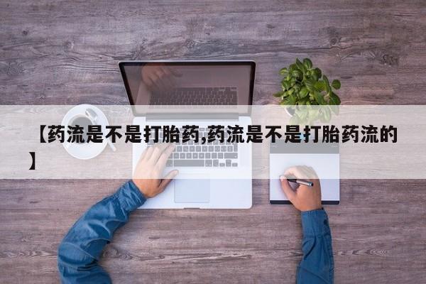 堕胎药微信有谁买微信【药流是不是打胎药,药流是不是打胎药流的】