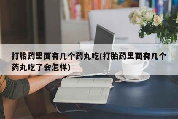 堕胎药微信有谁买微信打胎药里面有几个药丸吃(打胎药里面有几个药丸吃了会怎样)