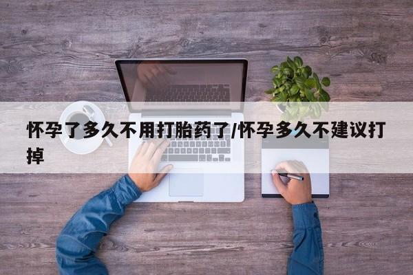 堕胎药微信有谁买微信怀孕了多久不用打胎药了/怀孕多久不建议打掉
