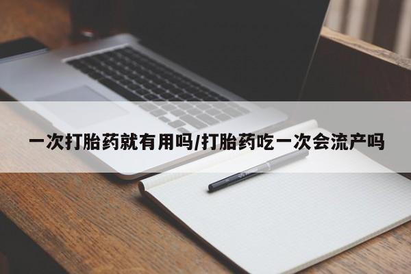 堕胎药微信有谁买微信一次打胎药就有用吗/打胎药吃一次会流产吗