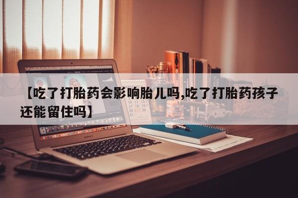 堕胎药微信有谁买微信【吃了打胎药会影响胎儿吗,吃了打胎药孩子还能留住吗】
