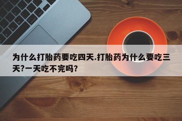 堕胎药微信有谁买微信为什么打胎药要吃四天.打胎药为什么要吃三天?一天吃不完吗？