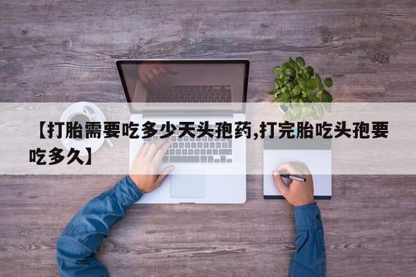 堕胎药微信有谁买微信【打胎需要吃多少天头孢药,打完胎吃头孢要吃多久】