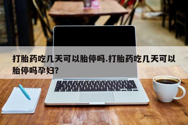 堕胎药微信有谁买微信打胎药吃几天可以胎停吗.打胎药吃几天可以胎停吗孕妇？