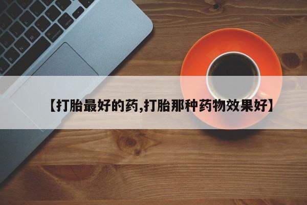 堕胎药微信有谁买微信【打胎最好的药,打胎那种药物效果好】