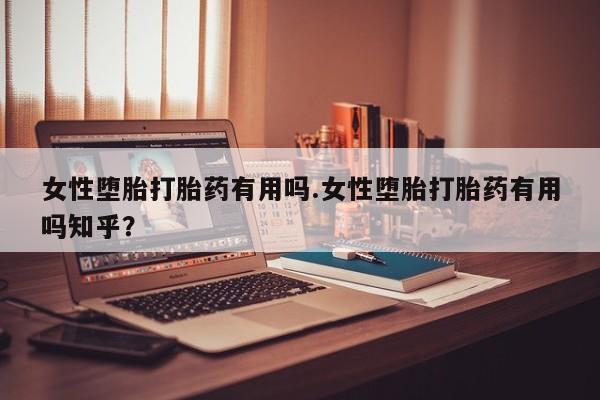 堕胎药微信有谁买微信女性堕胎打胎药有用吗.女性堕胎打胎药有用吗知乎？