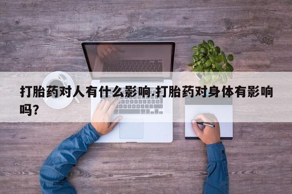 堕胎药微信有谁买微信打胎药对人有什么影响.打胎药对身体有影响吗？