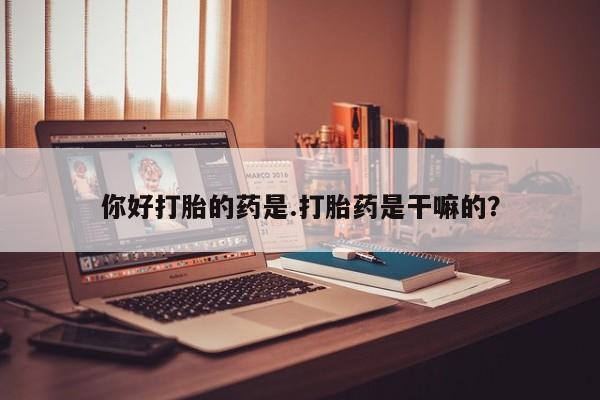 堕胎药微信有谁买微信你好打胎的药是.打胎药是干嘛的？