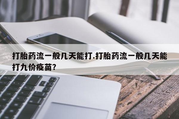 堕胎药微信有谁买微信打胎药流一般几天能打.打胎药流一般几天能打九价疫苗？
