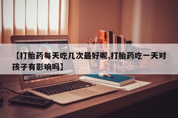 堕胎药微信有谁买微信【打胎药每天吃几次最好呢,打胎药吃一天对孩子有影响吗】