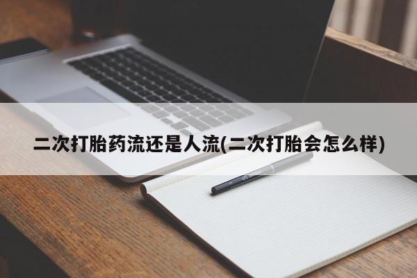 堕胎药微信有谁买微信二次打胎药流还是人流(二次打胎会怎么样)