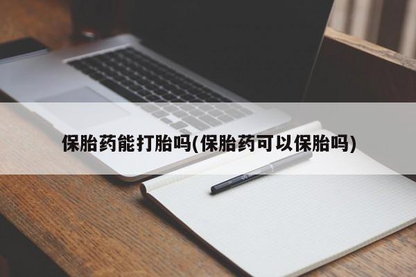 堕胎药微信有谁买微信保胎药能打胎吗(保胎药可以保胎吗)