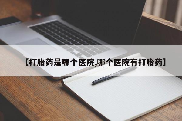 堕胎药微信有谁买微信【打胎药是哪个医院,哪个医院有打胎药】