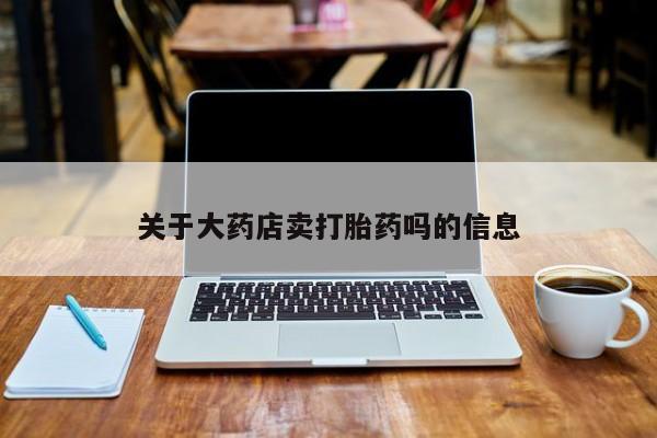 堕胎药微信有谁买微信关于大药店卖打胎药吗的信息