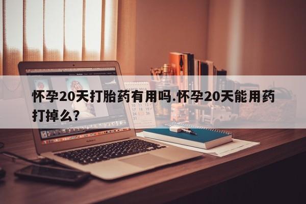 堕胎药微信有谁买微信怀孕20天打胎药有用吗.怀孕20天能用药打掉么？