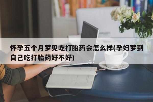 堕胎药微信有谁买微信怀孕五个月梦见吃打胎药会怎么样(孕妇梦到自己吃打胎药好不好)