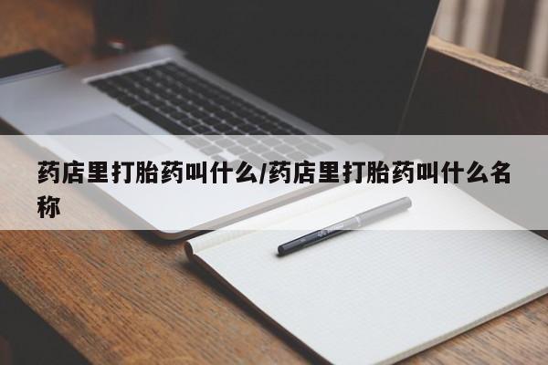 堕胎药微信有谁买微信药店里打胎药叫什么/药店里打胎药叫什么名称